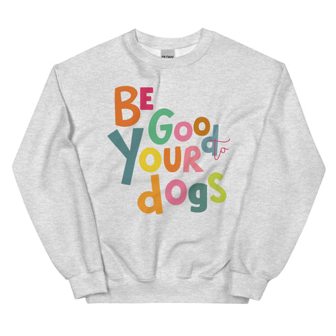 Be Good to your Dogs Sweatshirt