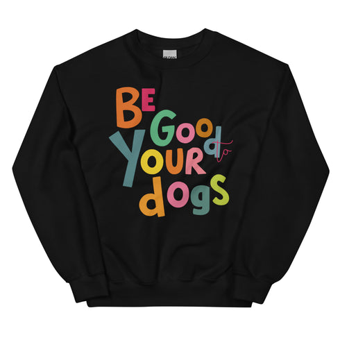 Be Good to your Dogs Sweatshirt