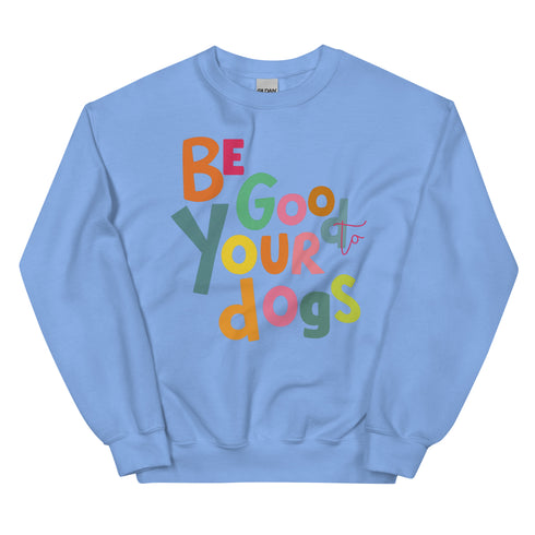 Be Good to your Dogs Sweatshirt
