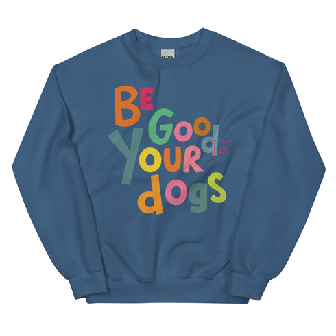 Be Good to your Dogs Sweatshirt