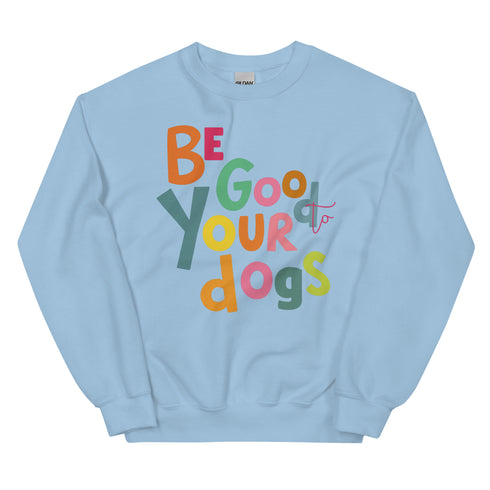 Be Good to your Dogs Sweatshirt