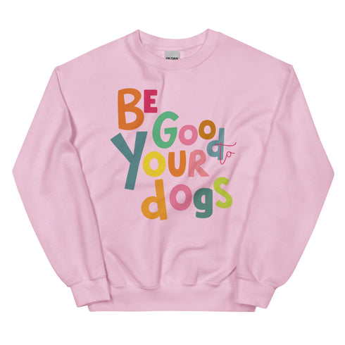 Be Good to your Dogs Sweatshirt