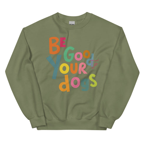 Be Good to your Dogs Sweatshirt