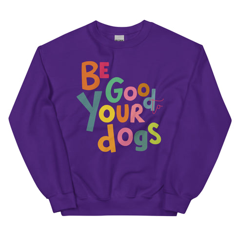 Be Good to your Dogs Sweatshirt