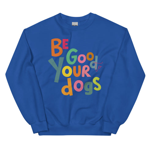 Be Good to your Dogs Sweatshirt