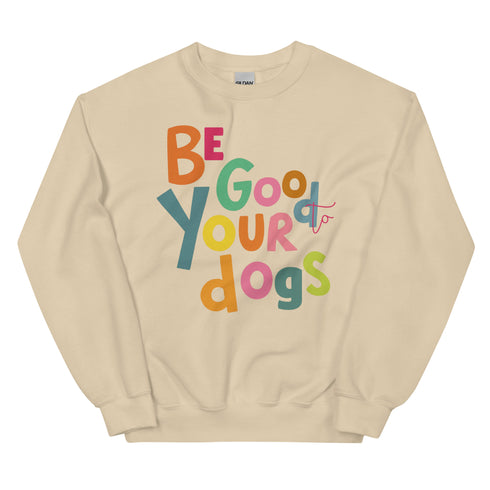 Be Good to your Dogs Sweatshirt