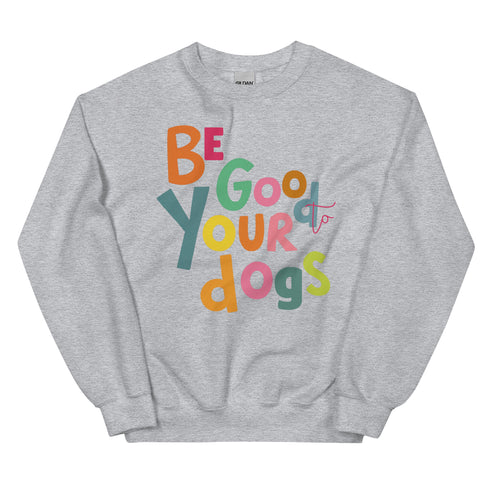Be Good to your Dogs Sweatshirt